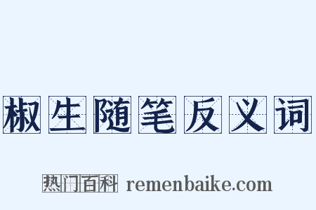 椒生随笔反义词是什么意思的图片